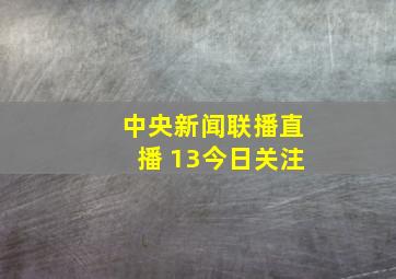 中央新闻联播直播 13今日关注